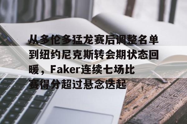 乐动官方网站-关于从多伦多猛龙赛后调整名单到纽约尼克斯转会期状态回暖，Faker连续七场比赛得分超过悬念迭起的信息