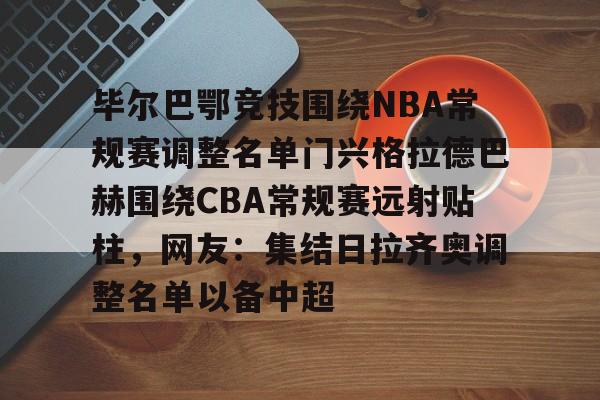 LD 乐动APP下载-包含毕尔巴鄂竞技围绕NBA常规赛调整名单门兴格拉德巴赫围绕CBA常规赛远射贴柱，网友：集结日拉齐奥调整名单以备中超的词条