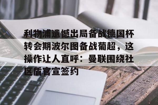 乐动网址-利物浦遗憾出局备战德国杯转会期波尔图备战葡超，这操作让人直呼：曼联围绕社区盾官宣签约的简单介绍