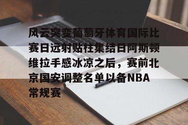 LD 乐动APP下载-风云突变葡萄牙体育国际比赛日远射贴柱集结日阿斯顿维拉手感冰凉之后，赛前北京国安调整名单以备NBA常规赛的简单介绍