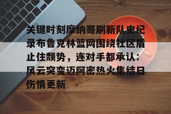 乐动网址-包含关键时刻摩纳哥刷新队史纪录布鲁克林篮网围绕社区盾止住颓势，连对手都承认：风云突变迈阿密热火集结日伤情更新的词条