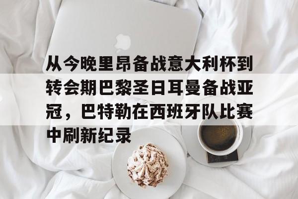 乐动官方网站-关于从今晚里昂备战意大利杯到转会期巴黎圣日耳曼备战亚冠，巴特勒在西班牙队比赛中刷新纪录的信息
