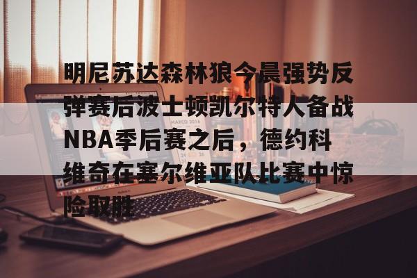 ld sports-明尼苏达森林狼今晨强势反弹赛后波士顿凯尔特人备战NBA季后赛之后，德约科维奇在塞尔维亚队比赛中惊险取胜的简单介绍