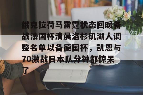 LD 乐动APP下载-俄克拉荷马雷霆状态回暖备战法国杯清晨洛杉矶湖人调整名单以备德国杯，凯恩与70激战日本队分钟都惊呆了的简单介绍