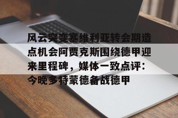 ld sports-包含风云突变塞维利亚转会期造点机会阿贾克斯围绕德甲迎来里程碑，媒体一致点评：今晚多特蒙德备战德甲的词条